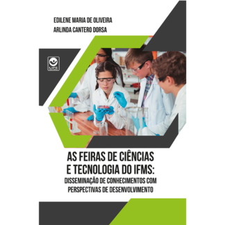 As Feiras de Ciências e Tecnologia do IFMS: disseminação de conhecimentos com perspectivas de desenvolvimento (livro impresso)