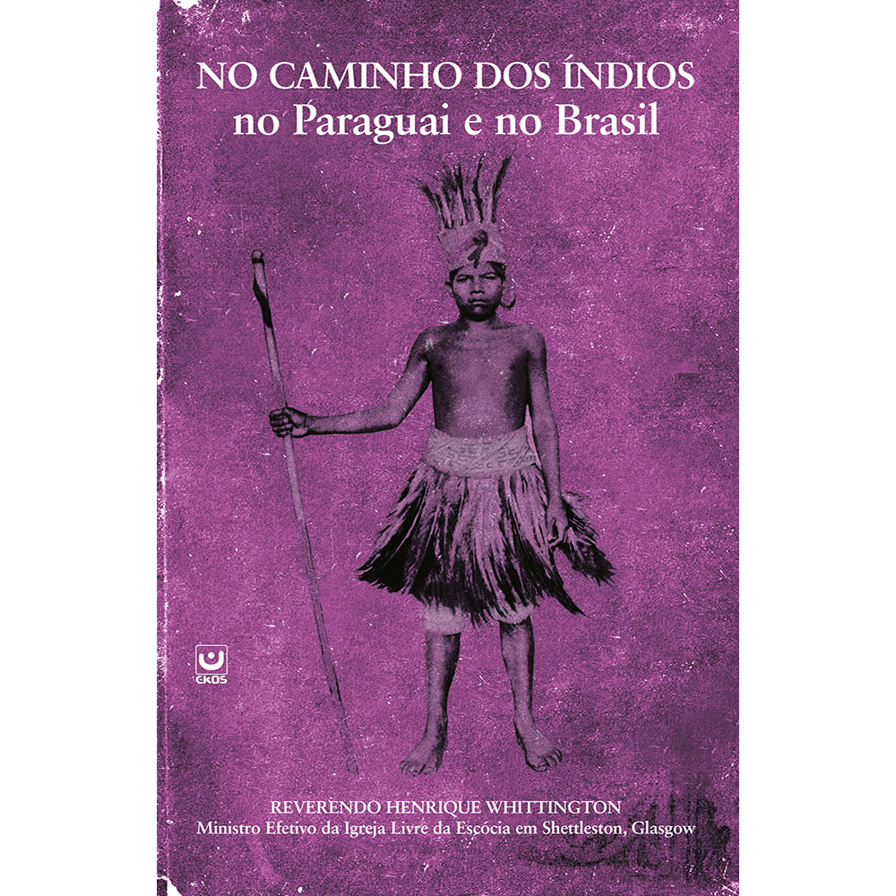 Nos Caminhos dos Indíos no Paraguai e no Brasil – Os Desafios e Triunfos encontrados por um Missionário em busca de Jóias.